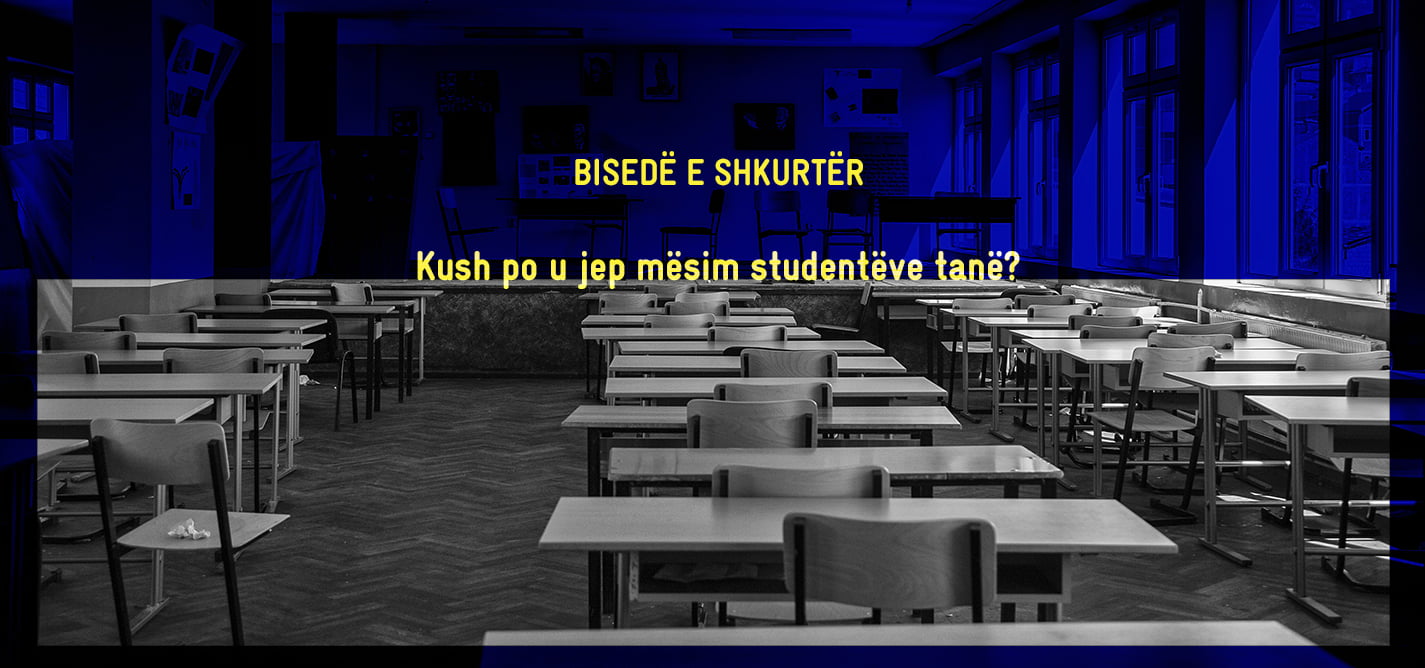 BISEDË E SHKURTËR: Kush po u jep mësim studentëve tanë? Arsimi në fokus.